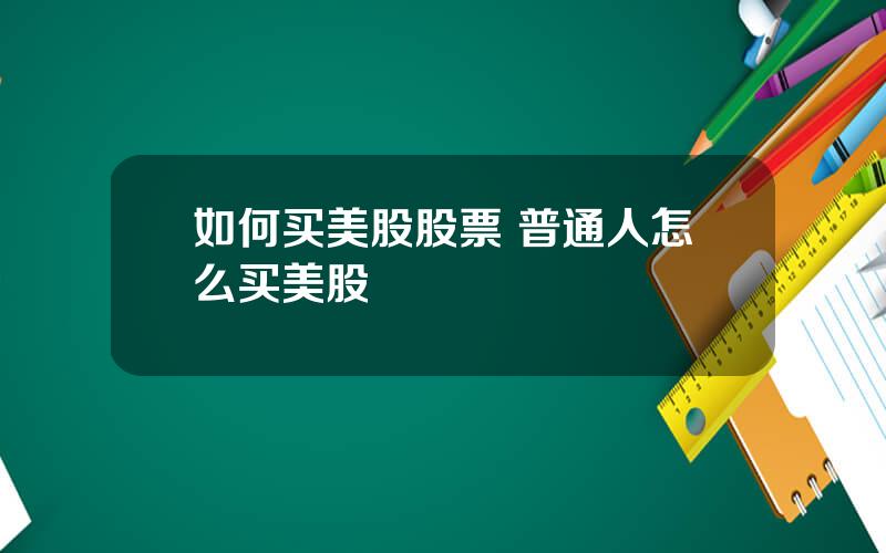如何买美股股票 普通人怎么买美股
